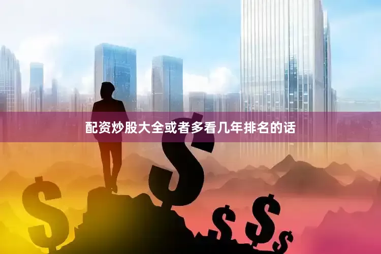配资炒股大全或者多看几年排名的话