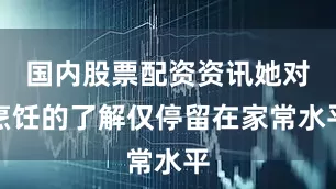 国内股票配资资讯她对烹饪的了解仅停留在家常水平