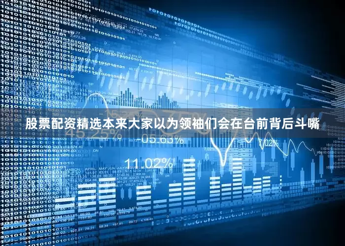 股票配资精选本来大家以为领袖们会在台前背后斗嘴