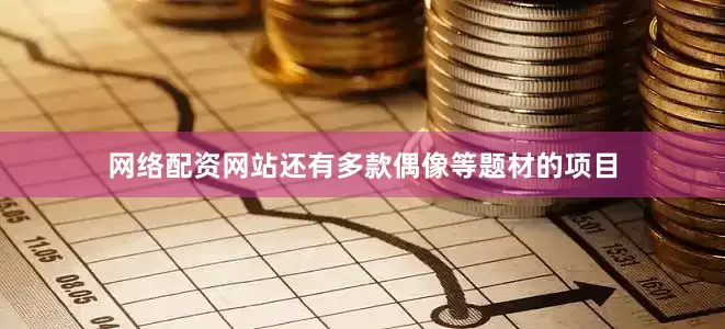 网络配资网站还有多款偶像等题材的项目
