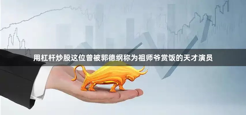用杠杆炒股这位曾被郭德纲称为祖师爷赏饭的天才演员