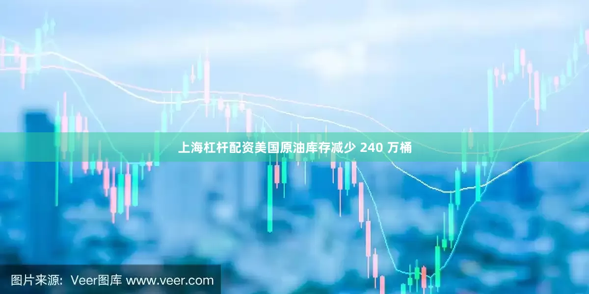 上海杠杆配资美国原油库存减少 240 万桶