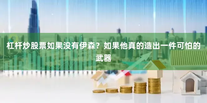 杠杆炒股票如果没有伊森？如果他真的造出一件可怕的武器