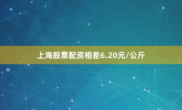 上海股票配资相差6.20元/公斤