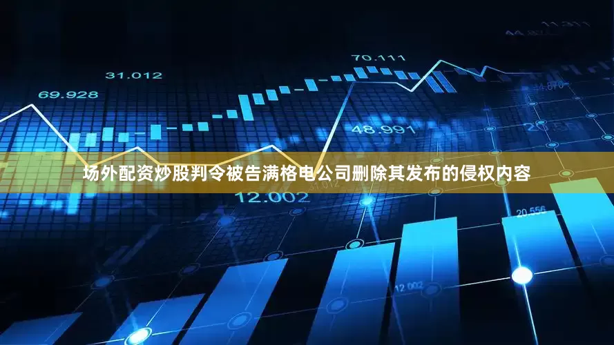 场外配资炒股判令被告满格电公司删除其发布的侵权内容
