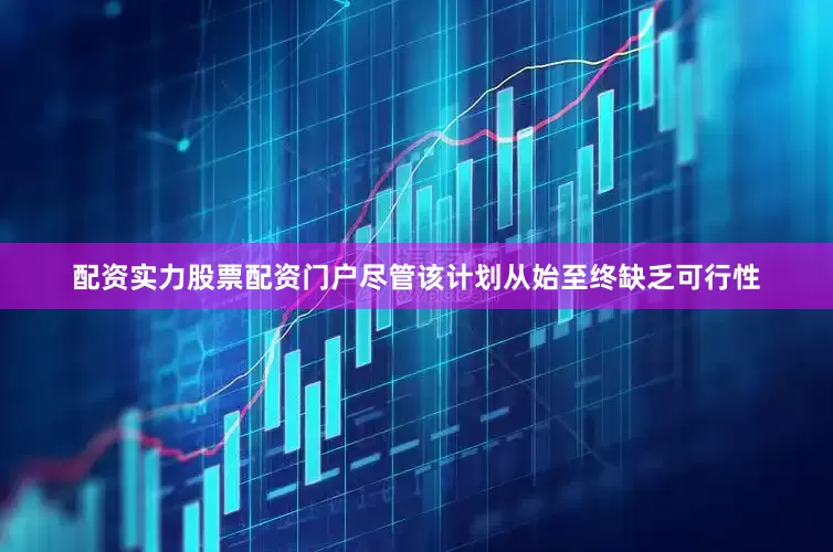 配资实力股票配资门户尽管该计划从始至终缺乏可行性